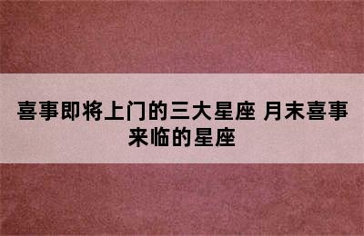 喜事即将上门的三大星座 月末喜事来临的星座